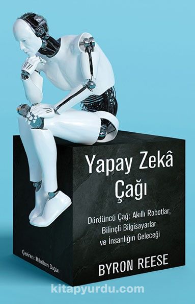 Yapay Zeka Çağı & Dördüncü Çağ: Akıllı Robotlar, Bilinçli Bilgisayarlar ve İnsanlığın Geleceği