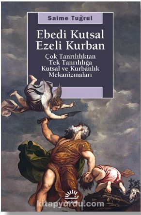 Ebedi Kutsal Ezeli Kurban & Çok Tanrılılıktan Tek Tanrılığa Kutsal ve Kurbanlık Mekanizmaları