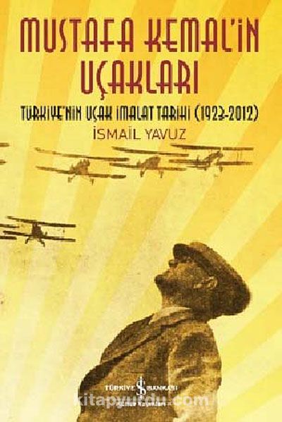 Mustafa Kemal'in Uçakları & Türkiye'nin Uçak İmalat Tarihi (1923-2013)