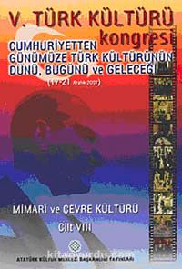 V. Türk Kültürü Kongresi  & Cumhuriyetten Günümüze Türk Kültürünün Dünü, Bugünü ve Geleceği (17-21 Aralık) Mimari ve Çevre Kültürü Cilt-VIII