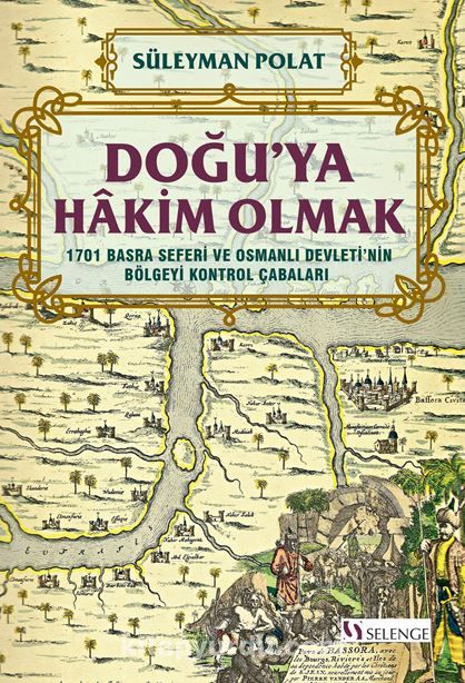 Doğu’ya Hakim Olmak 1701 Basra Seferi ve Osmanlı Devleti’nin Bölgeyi Kontrol Çabaları