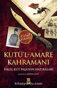 Kutü’l-Amare Kahramanı & Halil Kut Paşa'nın Hatıraları