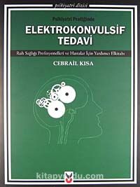 Psikiyatri Pratiğinde Elektrokonvulsif Tedavi & Ruh Sağlığı Profesyonelleri ve Hastalar İçin Yardımcı Elkitabı