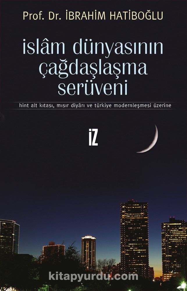 İslam Dünyasının Çağdaşlaşma Serüveni & Hint Alt Kıtası, Mısır Diyarı ve Türkiye Modernleşmesi Üzerine