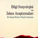 Bilgi Sosyolojisi ve İslam Araştırmaları & Bir Sosyal Bilimler Felsefesi Çalışması