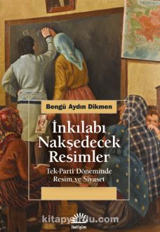 İnkılabı Nakşedecek Resimler & Tek-Parti Döneminde Resim ve Siyaset