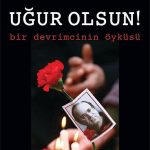 Uğur Olsun! & Bir Devrimcinin Öyküsü