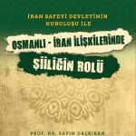 İran Safevî Devleti’nin Kuruluşu ile Osmanlı-İran İlişkilerinde Şiîliğin Rolü