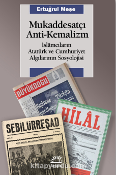 Mukaddesatçı Anti - Kemalizm / İslamcıların Atatürk ve Cumhuriyet Algılarının Sosyolojisi