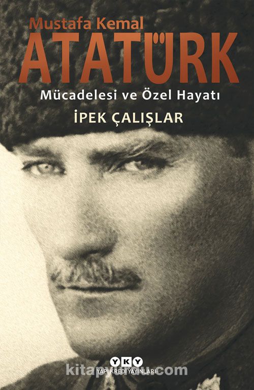 Mustafa Kemal Atatürk & Mücadelesi ve Özel Hayatı